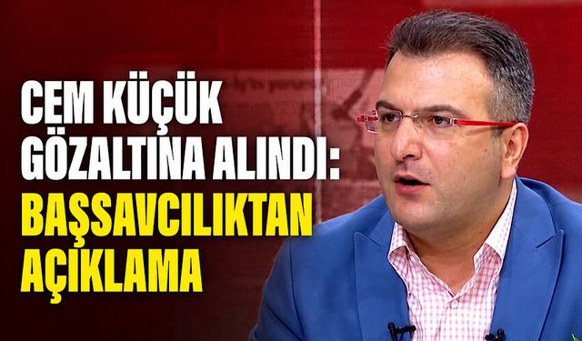 Cem Küçük gözaltına alındı: Başsavcılıktan açıklama
