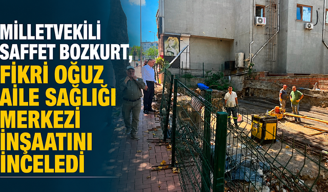Milletvekili Saffet Bozkurt, Fikri Oğuz Aile Sağlığı Merkezi inşaatını inceledi