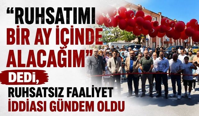 "Ruhsatımı bir ay içinde alacağım" dedi, ruhsatsız faaliyet iddiası gündem oldu