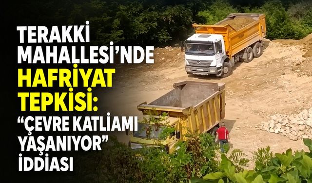 Terakki Mahallesi'nde hafriyat tepkisi: "Çevre katliamı yaşanıyor" iddiası