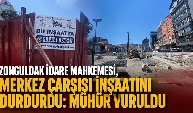 Zonguldak İdare Mahkemesi, Merkez Çarşısı inşaatını durdurdu: Mühür vuruldu