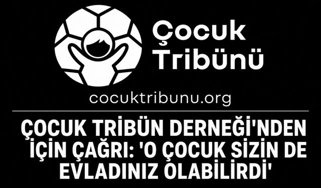 Çocuk Tribün Derneği'nden için çağrı: 'O çocuk sizin de evladınız olabilirdi'