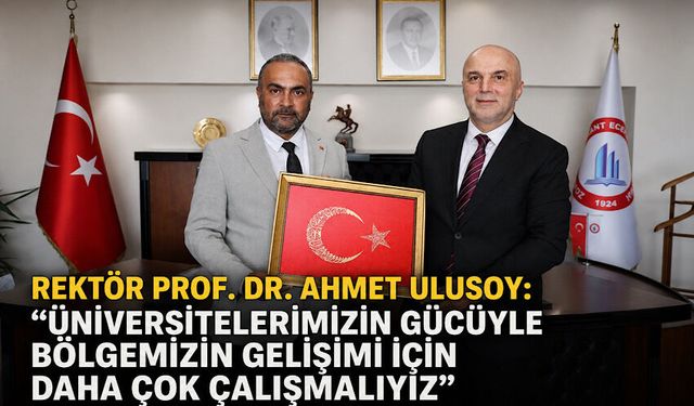 Rektör Prof. Dr. Ahmet Ulusoy: 'Üniversitelerimizin gücüyle bölgemizin gelişimi için daha çok çalışmalıyız'