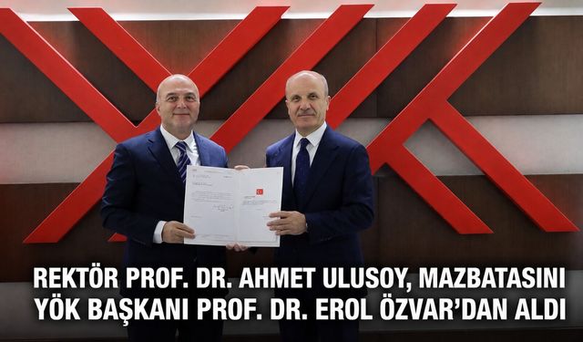 Rektör Ahmet Ulusoy, mazbatasını YÖK Başkanı Prof. Dr. Erol Özvar'dan aldı