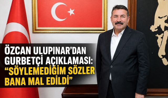 Özcan Ulupınar’dan gurbetçi açıklaması: “Söylemediğim sözler bana mal edildi”
