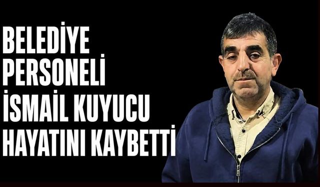 Belediye personeli İsmail Kuyucu hayatını kaybetti