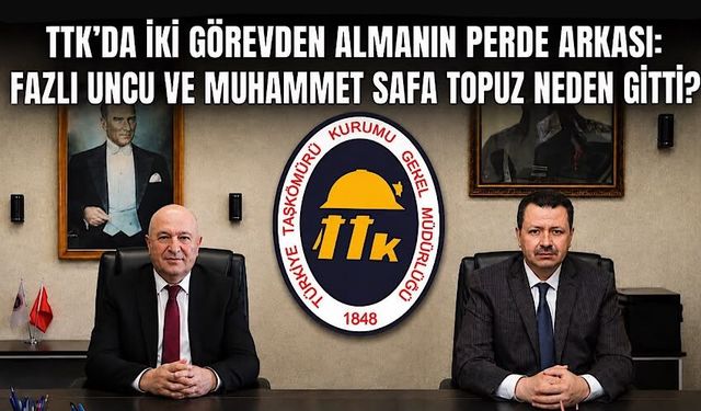 TTK’da iki görevden almanın perde arkası: Fazlı Uncu ve Muhammet Safa Topuz neden gitti?