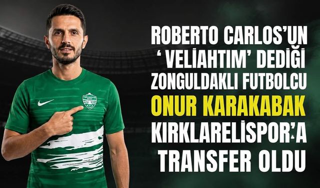Roberto Carlos’un ‘ veliahtım’ dediği Zonguldaklı futbolcu Onur Karakabak Kırklarelispor’a transfer oldu