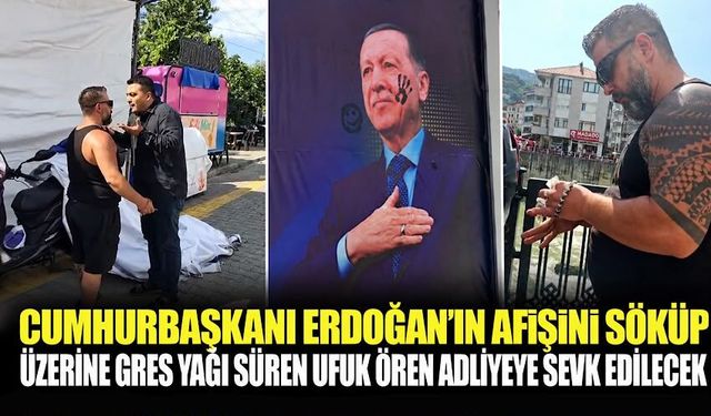 Cumhurbaşkanı Erdoğan’ın afişini söküp üzerine gres yağı süren Ufuk Ören adliyeye sevk edilecek