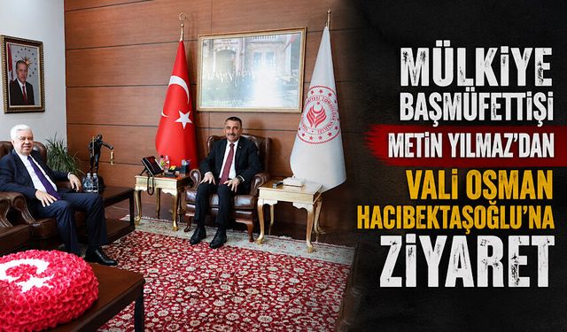 Mülkiye Başmüfettişi Metin Yılmaz’dan Vali Osman Hacıbektaşoğlu’na ziyaret