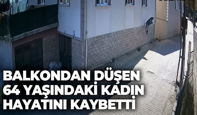 Balkondan düşen 64 yaşındaki kadın hayatını kaybetti