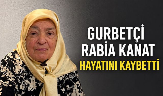 Gurbetçi Rabia Kanat hayatını kaybetti