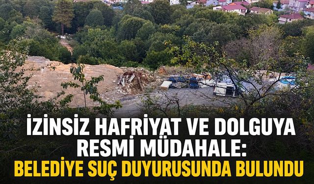 İzinsiz hafriyat ve dolguya resmi müdahale: Belediye suç duyurusunda bulundu