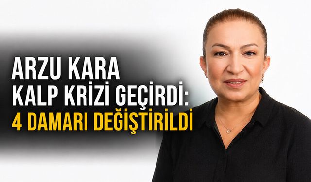 Arzu Kara kalp krizi geçirdi: 4 damarı değiştirildi