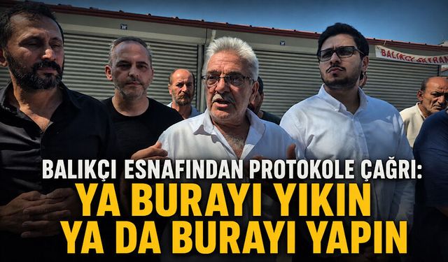 Balıkçı esnafından protokole çağrı: Ya burayı yıkın ya da burayı yapın