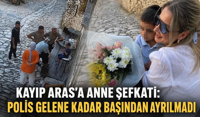 Kayıp Aras'a anne şefkati: Polis gelene kadar başından ayrılmadı