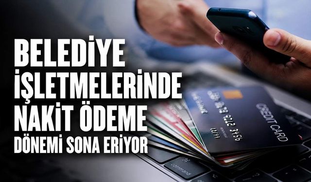 Belediye işletmelerinde nakit ödeme dönemi sona eriyor