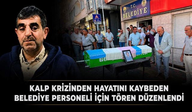Kalp krizinden hayatını kaybeden Belediye personeli için tören düzenlendi