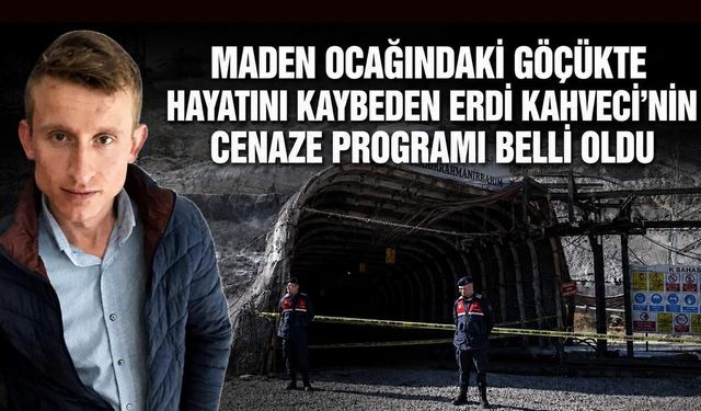 Maden ocağındaki göçükte hayatını kaybeden Erdi Kahveci’nin cenaze programı belli oldu