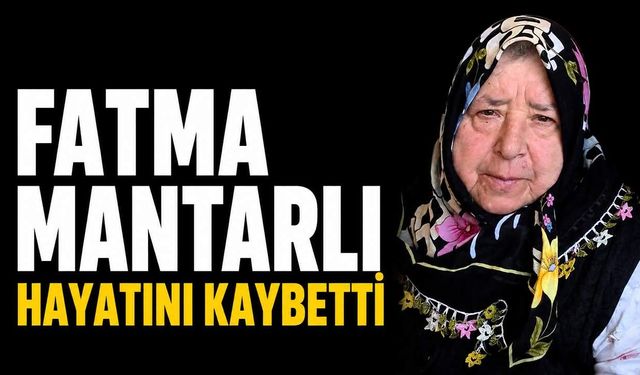 Fatma Mantarlı hayatını kaybetti