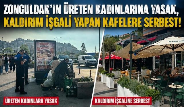 Zonguldak’ın üreten kadınlarına yasak, kaldırım işgali yapan kafelere serbest!