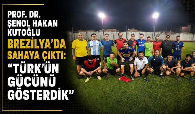 Prof. Dr. Şenol Hakan Kutoğlu Brezilya’da sahaya çıktı: “Türk’ün gücünü gösterdik”