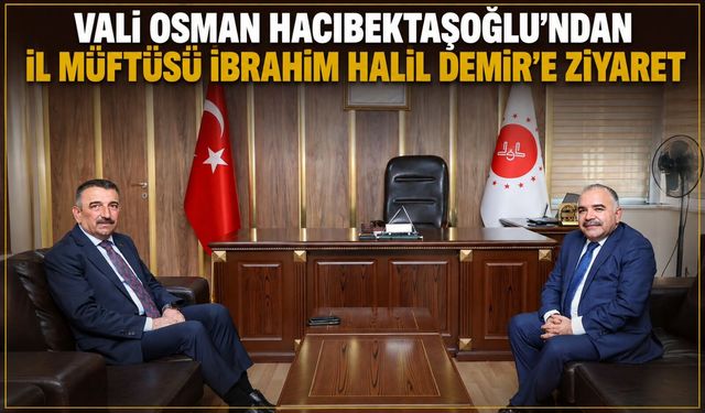Vali Osman Hacıbektaşoğlu’ndan İl Müftüsü İbrahim Halil Demir’e ziyaret