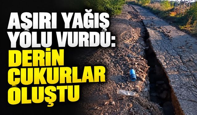 Aşırı yağış yolu vurdu: Derin çukurlar oluştu