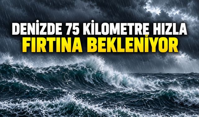 Denizde 75 kilometre hızla fırtına bekleniyor