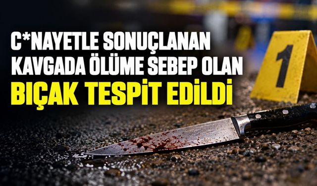 C*nayetle sonuçlanan kavgada ölüme sebep olan bıçak tespit edildi