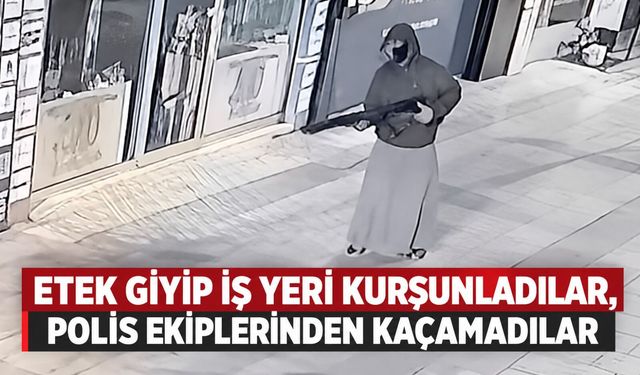 Etek giyip iş yeri kurşunladılar, polis ekiplerinden kaçamadılar