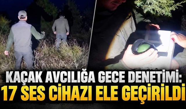 Kaçak avcılığa gece denetimi: 17 ses cihazı ele geçirildi