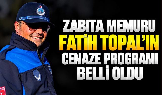 Zabıta memuru Fatih Topal'ın cenaze programı belli oldu