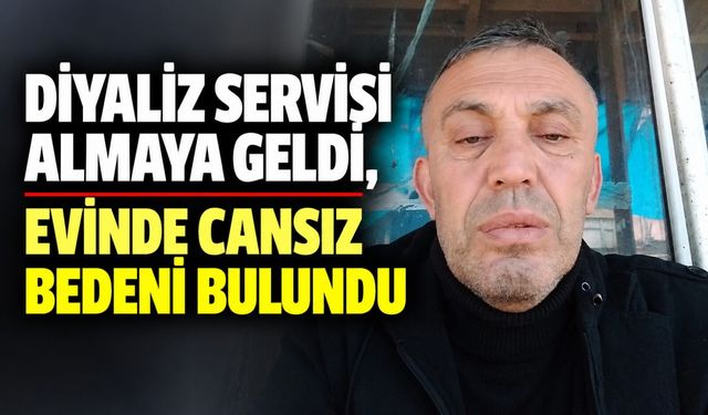 Diyaliz servisi almaya geldi, evinde cansız bedeni bulundu