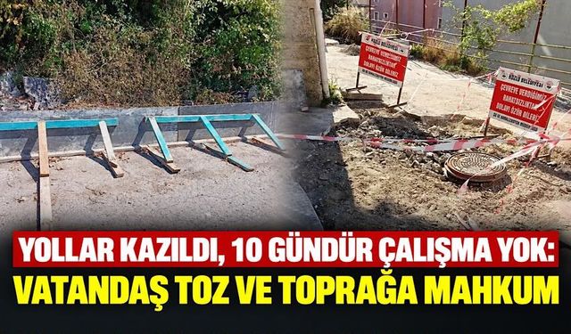 Yollar kazıldı, 10 gündür çalışma yok: Vatandaş toz ve toprağa mahkûm
