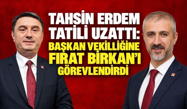 Tahsin Erdem tatili uzattı: Başkan vekilliğine Fırat Birkan’ı görevlendirdi