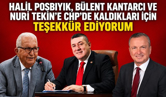 Halil Posbıyık, Bülent Kantarcı ve Nuri Tekin'e CHP'de kaldıkları için teşekkür ediyorum