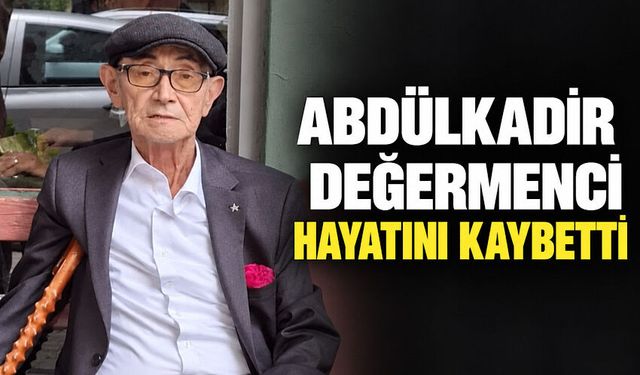 Abdülkadir Değermenci hayatını kaybetti
