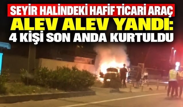 Seyir halindeki hafif ticari araç alev alev yandı: 4 kişi son anda kurtuldu
