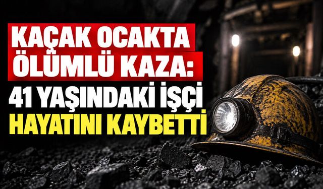Kaçak ocakta ölümlü kaza: 41 yaşındaki işçi hayatını kaybetti
