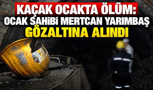 Kaçak ocakta ölüm: Ocak sahibi Mertcan Yarımbaş gözaltına alındı