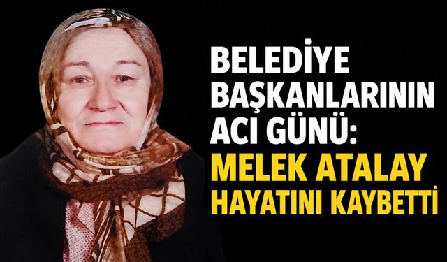 Belediye Başkanlarının acı günü: Melek Atalay hayatını kaybetti