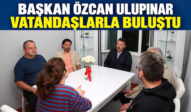 Başkan Özcan Ulupınar vatandaşlarla buluştu