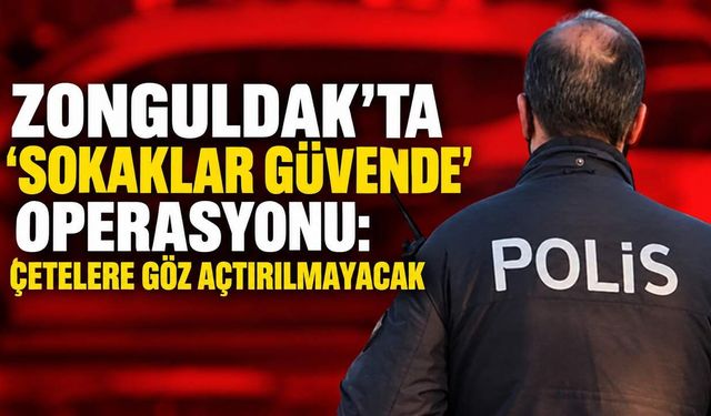 Zonguldak’ta 'Sokaklar Güvende' operasyonu: Çetelere göz açtırılmayacak