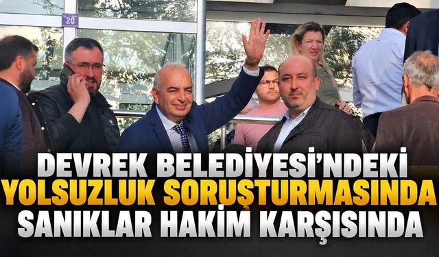 Devrek Belediyesi'ndeki yolsuzluk soruşturmasında sanıklar hakim karşısında