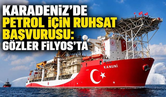 Karadeniz’de petrol için ruhsat başvurusu: Gözler Filyos’ta