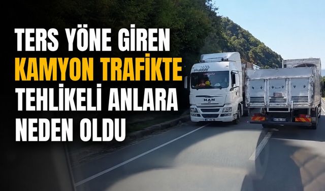Ters yöne giren kamyon trafikte tehlikeli anlara neden oldu