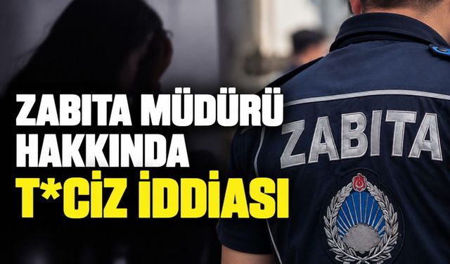 Zabıta Müdürü hakkında t*ciz iddiası