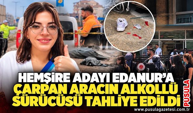 Hemşire adayı Edanur'a çarpan aracın alkollü sürücüsü tahliye edildi