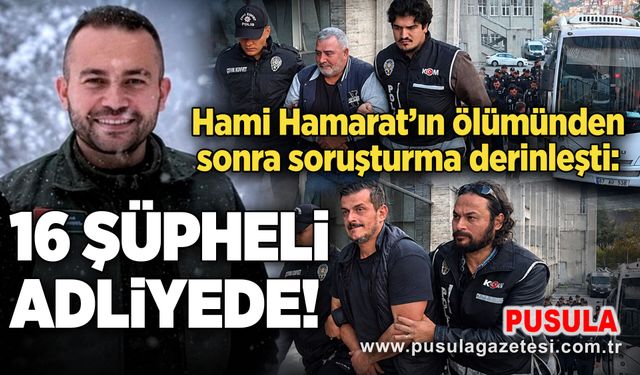 Hami Hamarat’ın ölümünden sonra soruşturma derinleşti: 16 şüpheli adliyede!